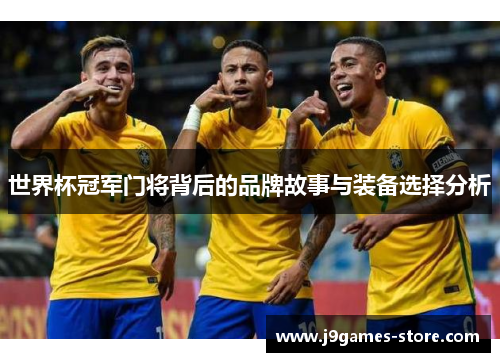 世界杯冠军门将背后的品牌故事与装备选择分析