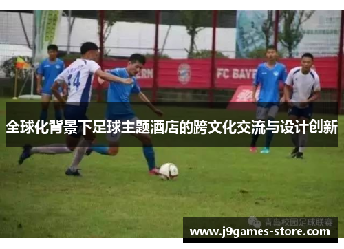全球化背景下足球主题酒店的跨文化交流与设计创新